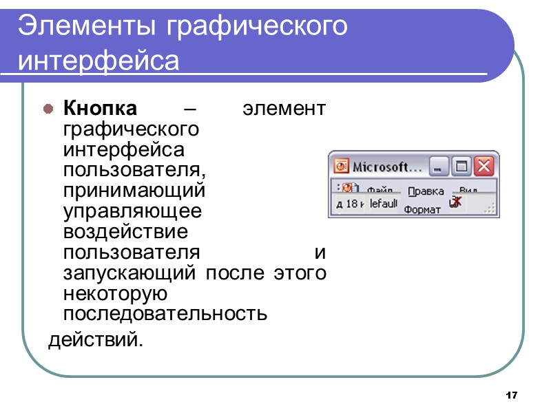 17 Элементы графического интерфейса Кнопка – элемент графического интерфейса пользователя, принимающий управляющее воздействие 17 Элементы графического интерфейса Кнопка – элемент графического интерфейса пользователя, принимающий управляющее воздействие